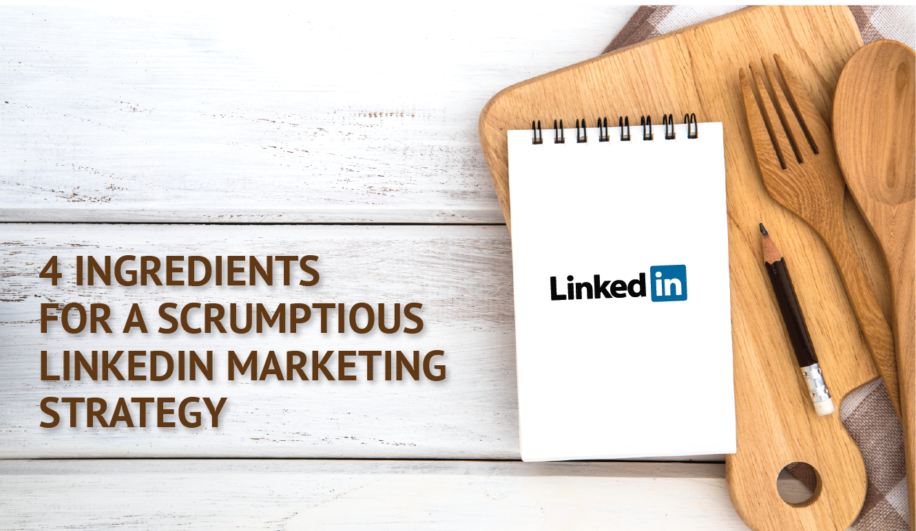 Ingredients for a scrumptious LinkedIn Marketing strategy