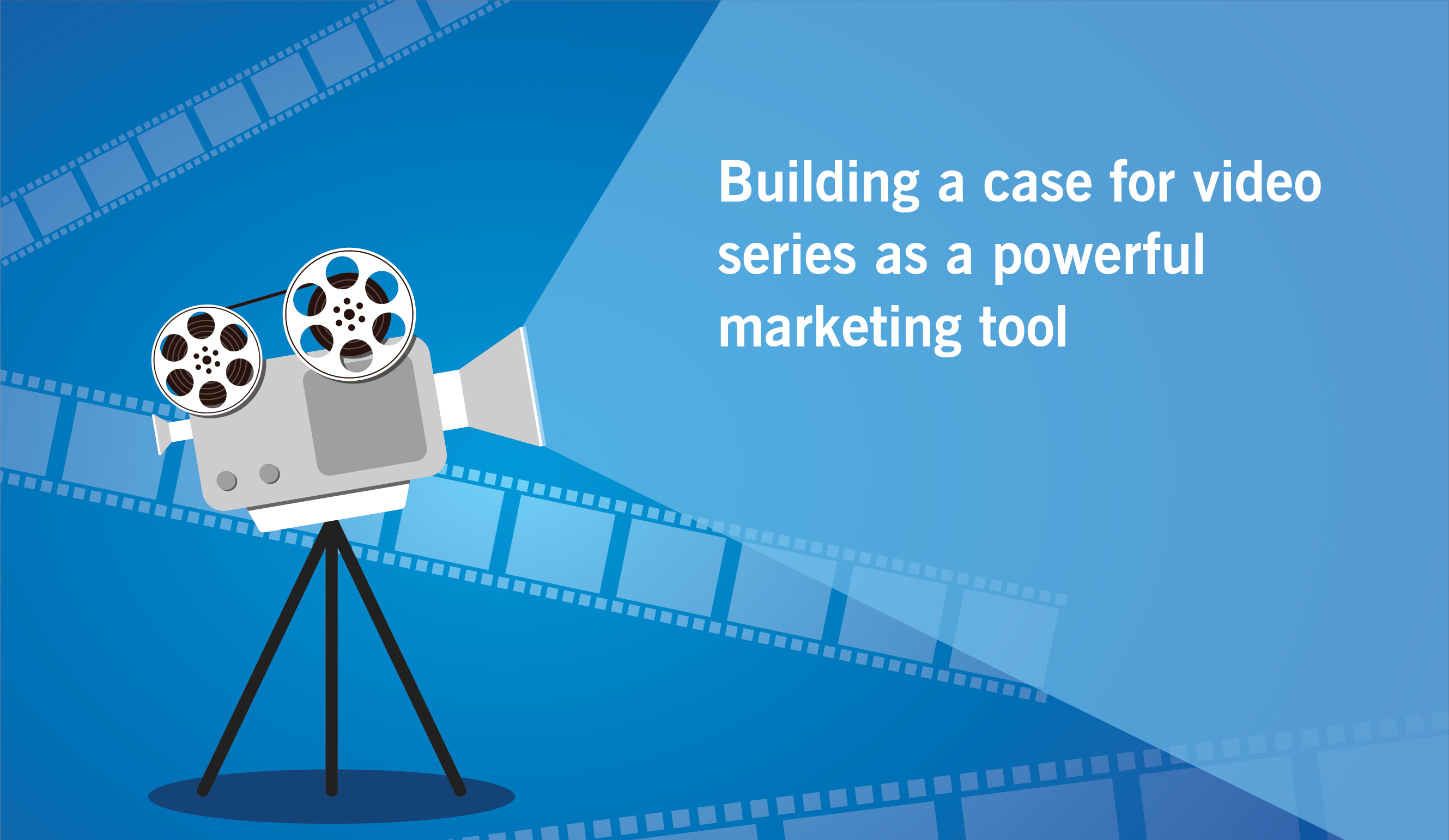 Building a case for video series as a powerful marketing tool