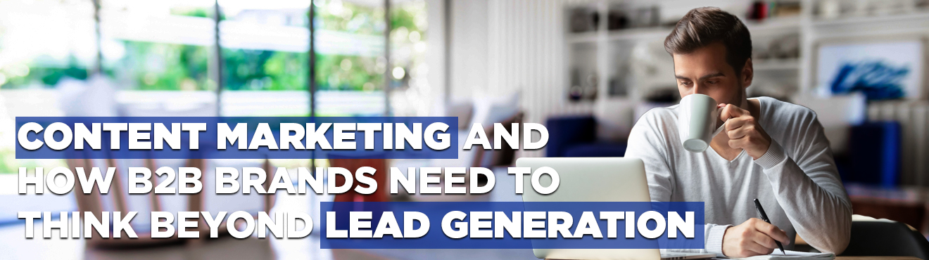 Content marketing & how B2B brands need to think beyond lead generation