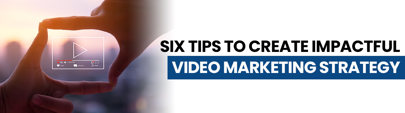 6 Tips For Creating An Excellent Video Marketing Strategy