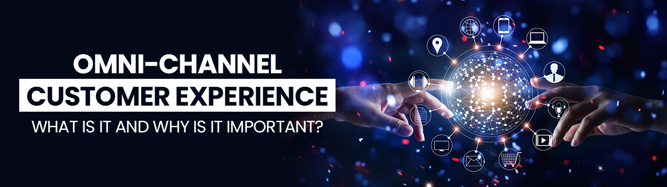 Omni-Channel Customer Experience: What is it and Why is it Important?
