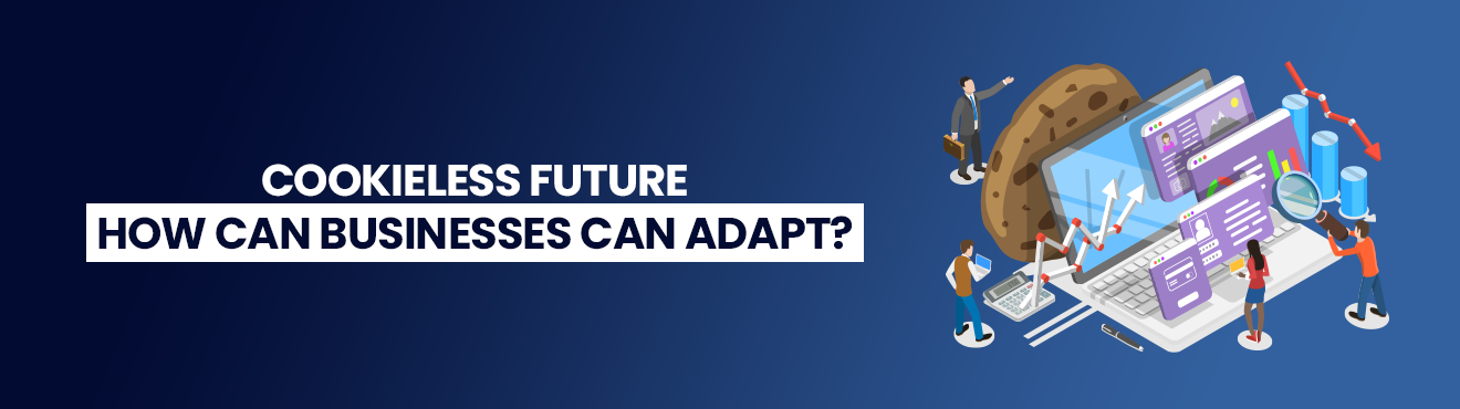 Cookieless Future – How Can Businesses Adapt?