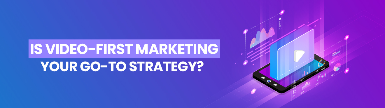 Is Video-First Marketing Your Go-To Strategy?