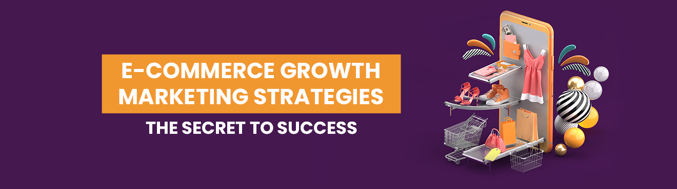 E-Commerce Growth Marketing Strategies: The Secret to Success
