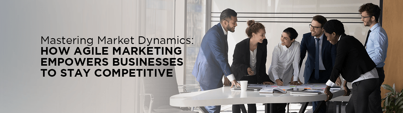 Mastering Market Dynamics: How Agile Marketing Empowers Businesses to Stay Competitive