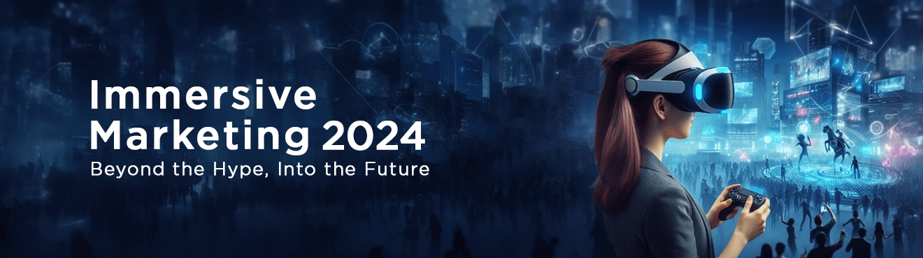 Immersive Marketing 2024: Beyond the Hype, Into the Future