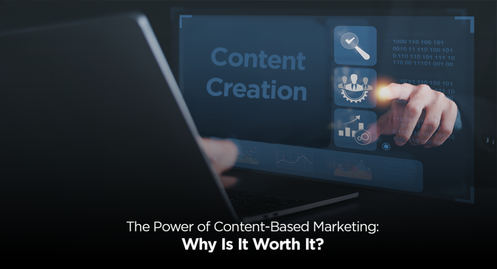 The Power of Content-Based Marketing: Why Is It Worth It?